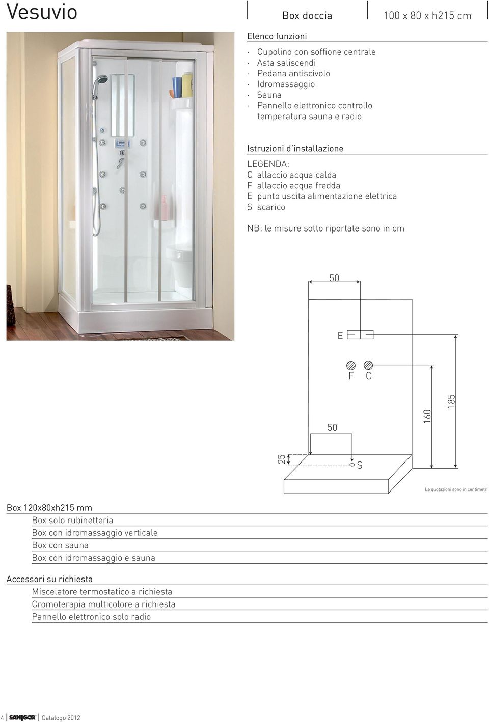 scarico NB: le misure sotto riportate sono in 50 C 50 160 185 25 Box 120x80xh215 mm Box solo rubinetteria Box con idromassaggio verticale Box con
