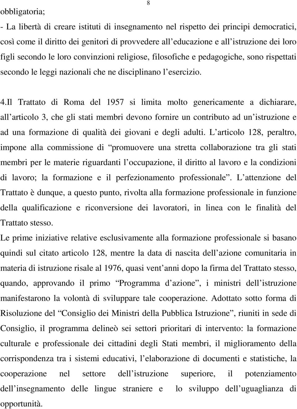 Il Trattato di Roma del 1957 si limita molto genericamente a dichiarare, all articolo 3, che gli stati membri devono fornire un contributo ad un istruzione e ad una formazione di qualità dei giovani