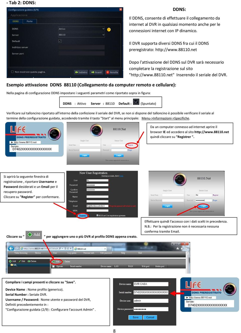 net Esempio attivazione DDNS 88110 (Collegamento da computer remoto e cellulare): Nella pagina di configurazione DDNS impostare i seguenti parametri come riportato sopra in figura: Dopo l'attivazione