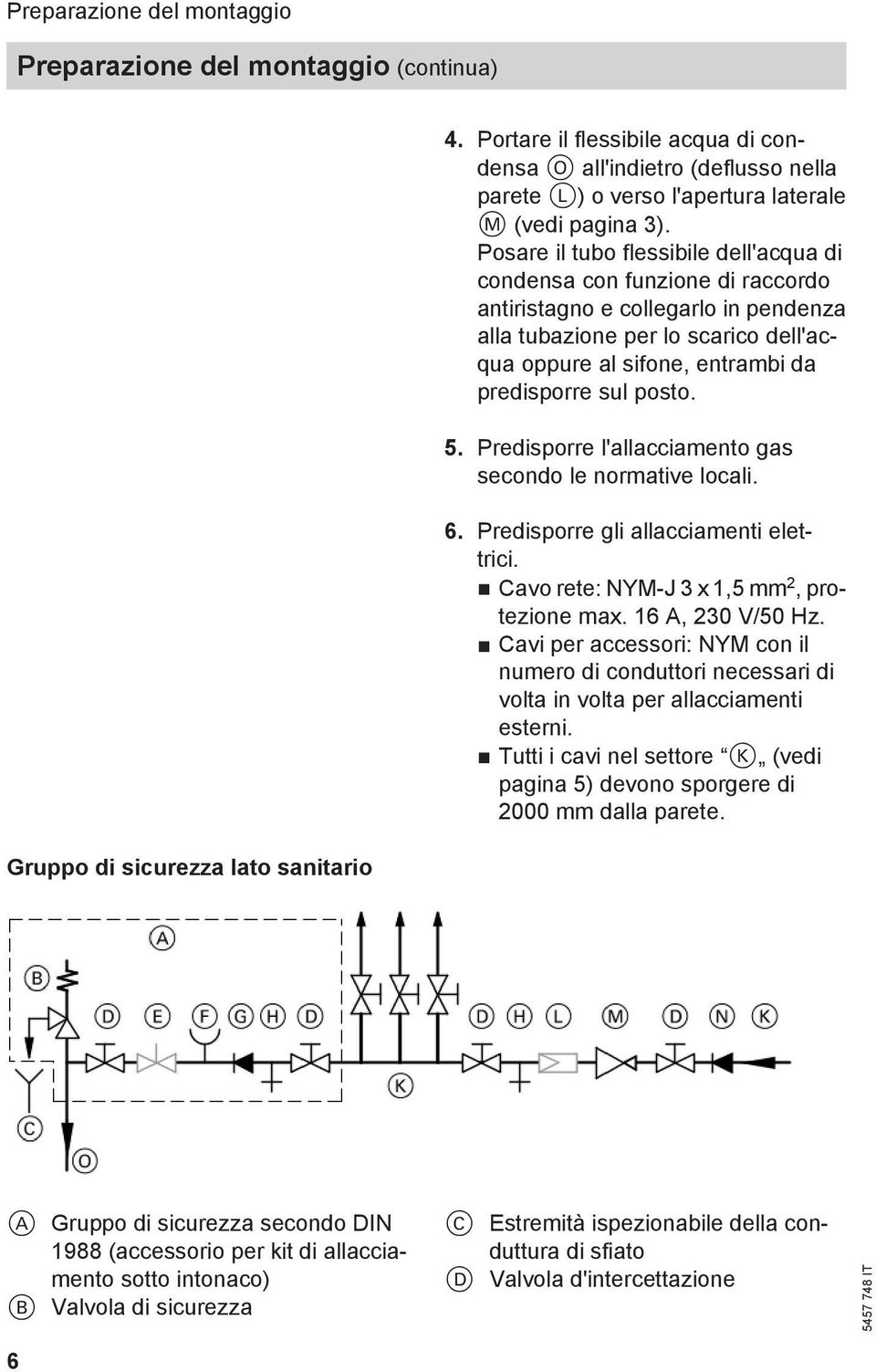 Posare il tubo flessibile dell'acqua di condensa con funzione di raccordo antiristagno e collegarlo in pendenza alla tubazione per lo scarico dell'acqua oppure al sifone, entrambi da predisporre sul