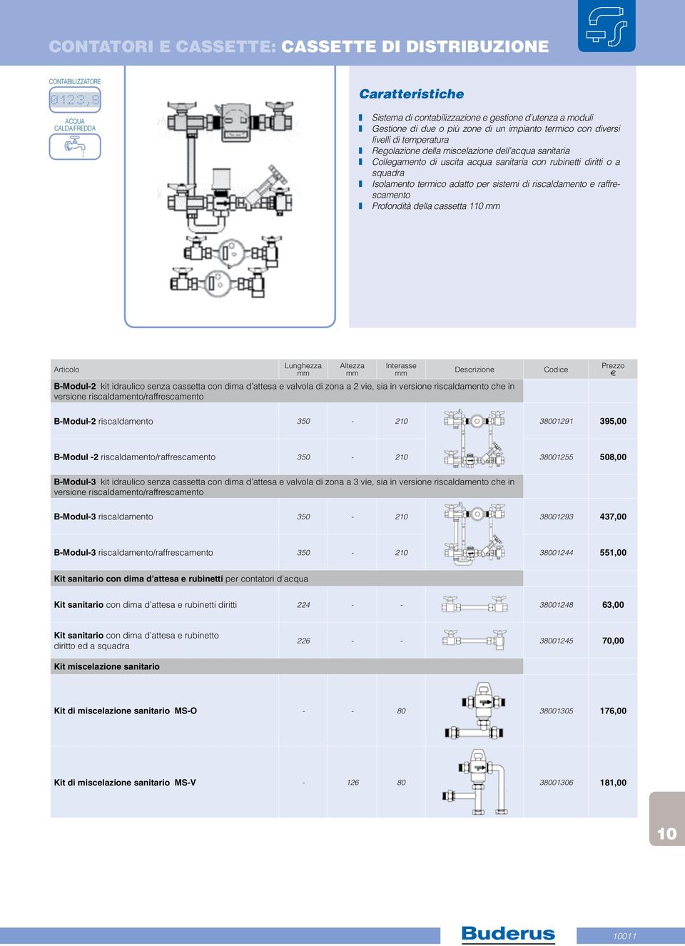 sistemi di riscaldamento e raffrescamento Profondità della cassetta 1 Lunghezza Altezza Interasse Descrizione B-Modul-2 kit idraulico senza cassetta con dima d attesa e valvola di zona a 2 vie, sia