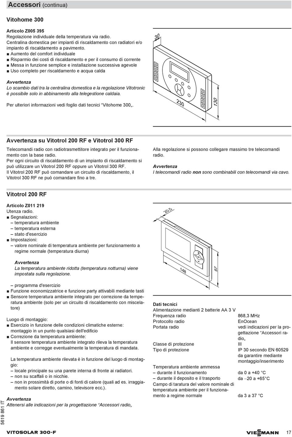 Aumento del comfort individuale Risparmio dei costi di riscaldamento e per il consumo di corrente Messa in funzione semplice e installazione successiva agevole Uso completo per riscaldamento e acqua