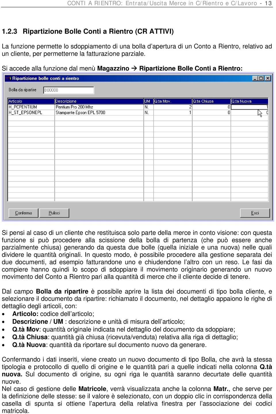 Si accede alla funzione dal menù Magazzino Ripartizione Bolle Conti a Rientro: Si pensi al caso di un cliente che restituisca solo parte della merce in conto visione: con questa funzione si può