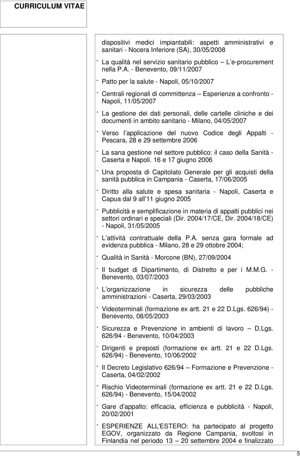 - Benevento, 09/11/2007 - Patto per la salute - Napoli, 05/10/2007 - Centrali regionali di committenza Esperienze a confronto - Napoli, 11/05/2007 - La gestione dei dati personali, delle cartelle