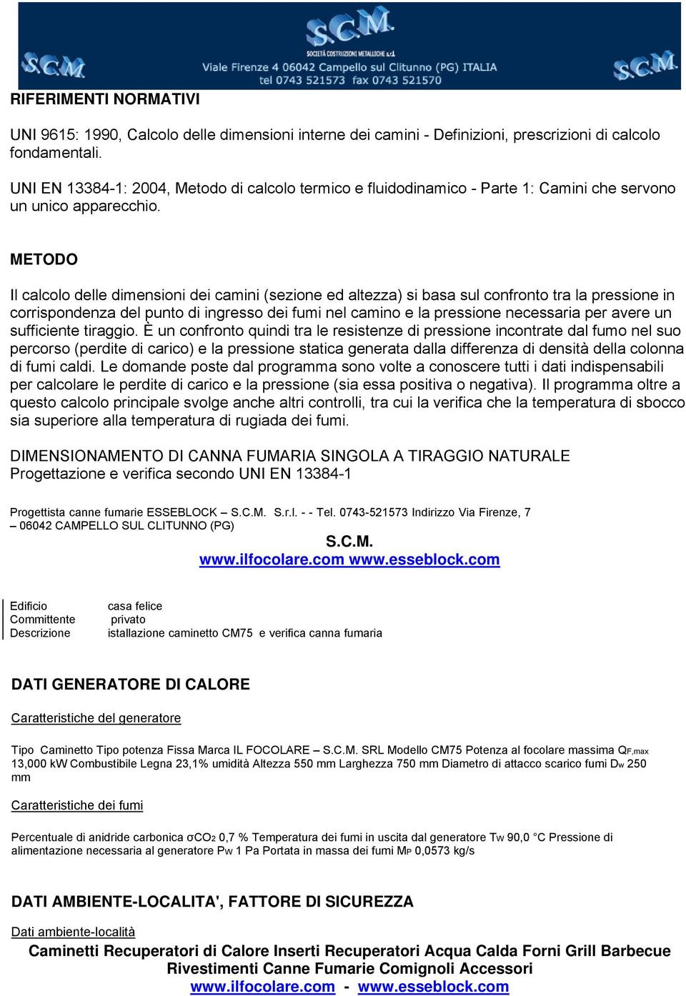 METODO Il calcolo delle dimensioni dei camini (sezione ed altezza) si basa sul confronto tra la pressione in corrispondenza del punto di ingresso dei fumi nel camino e la pressione necessaria per