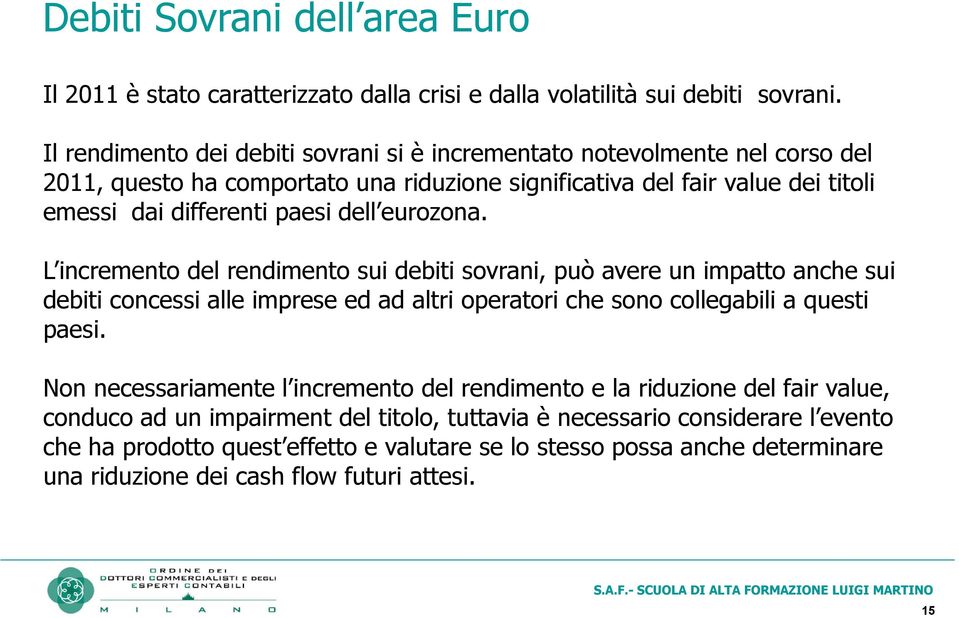 dell eurozona. L incremento del rendimento sui debiti sovrani, può avere un impatto anche sui debiti concessi alle imprese ed ad altri operatori che sono collegabili a questi paesi.