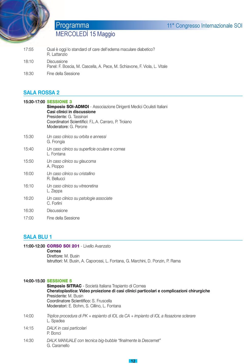 Vitale 18:30 Fine della Sessione SALA ROSSA 2 15:30-17:00 SESSIONE 3 Simposio SOI-ADMOI - Associazione Dirigenti Medici Oculisti Italiani Casi clinici in discussione Presidente: G.