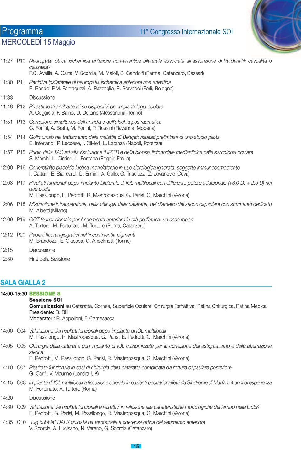 Pazzaglia, R. Servadei (Forlì, Bologna) 11:33 Discussione 11:48 P12 Rivestimenti antibatterici su dispositivi per implantologia oculare A. Coggiola, F. Baino, D.