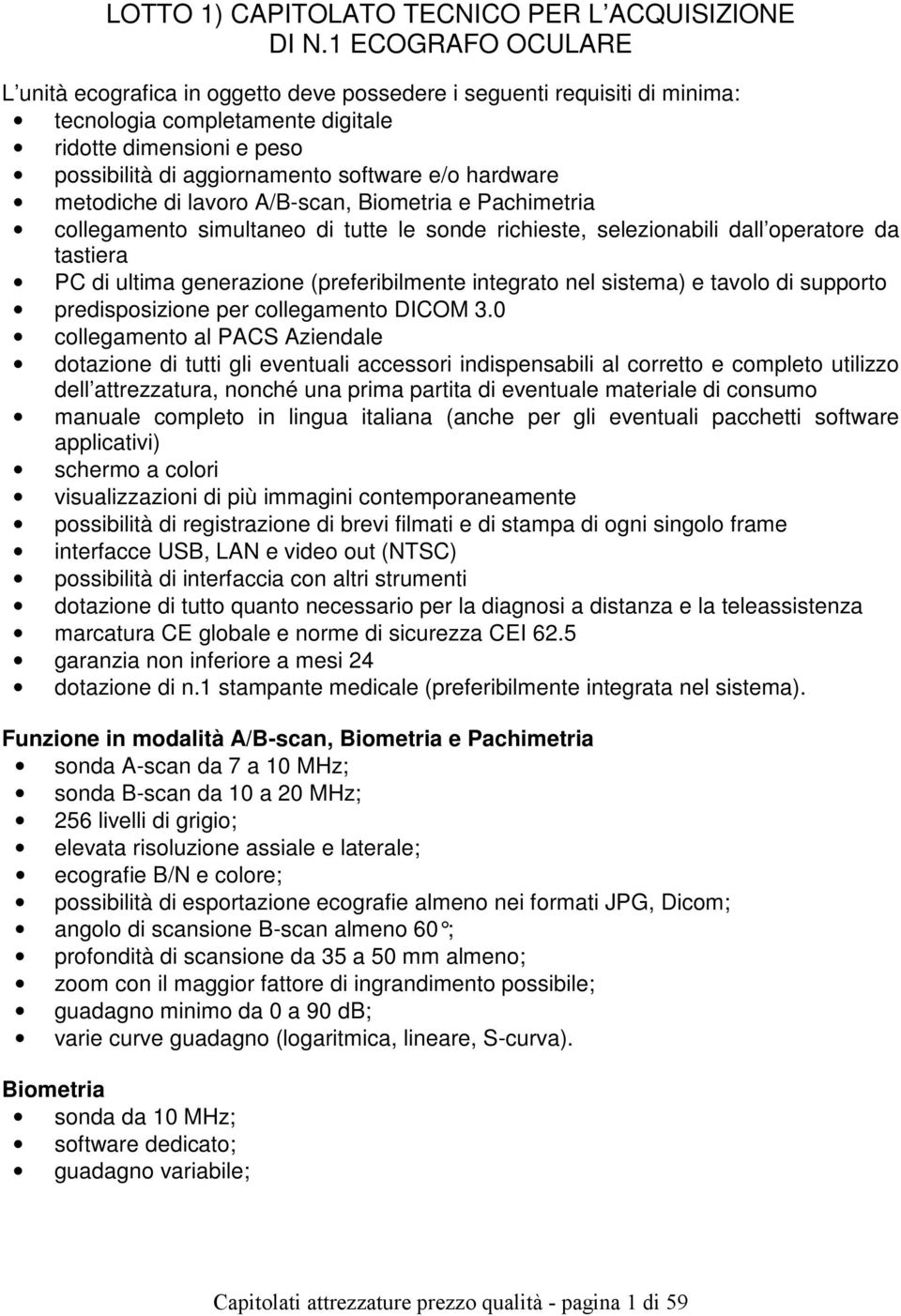 hardware metodiche di lavoro A/B-scan, Biometria e Pachimetria collegamento simultaneo di tutte le sonde richieste, selezionabili dall operatore da tastiera PC di ultima generazione (preferibilmente