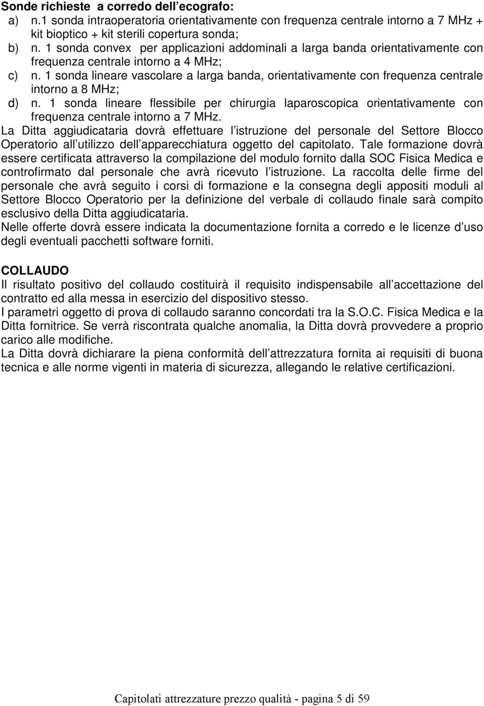 1 sonda lineare vascolare a larga banda, orientativamente con frequenza centrale intorno a 8 MHz; d) n.