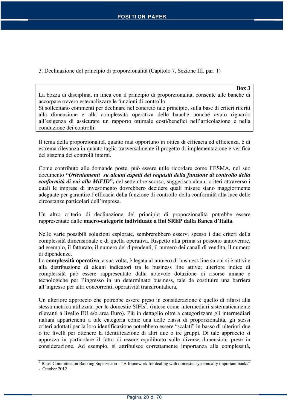 Si sollecitano commenti per declinare nel concreto tale principio, sulla base di criteri riferiti alla dimensione e alla complessità operativa delle banche nonché avuto riguardo all esigenza di