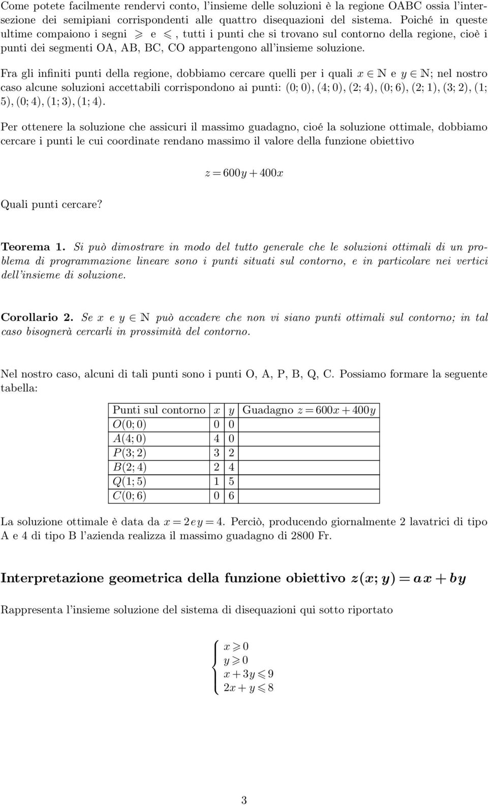 Fra gli infiniti punti della regione, dobbiamo cercare quelli per i quali x N e y N; nel nostro caso alcune soluzioni accettabili corrispondono ai punti: (0; 0), (4; 0), (2; 4), (0; 6), (2; 1), (3;