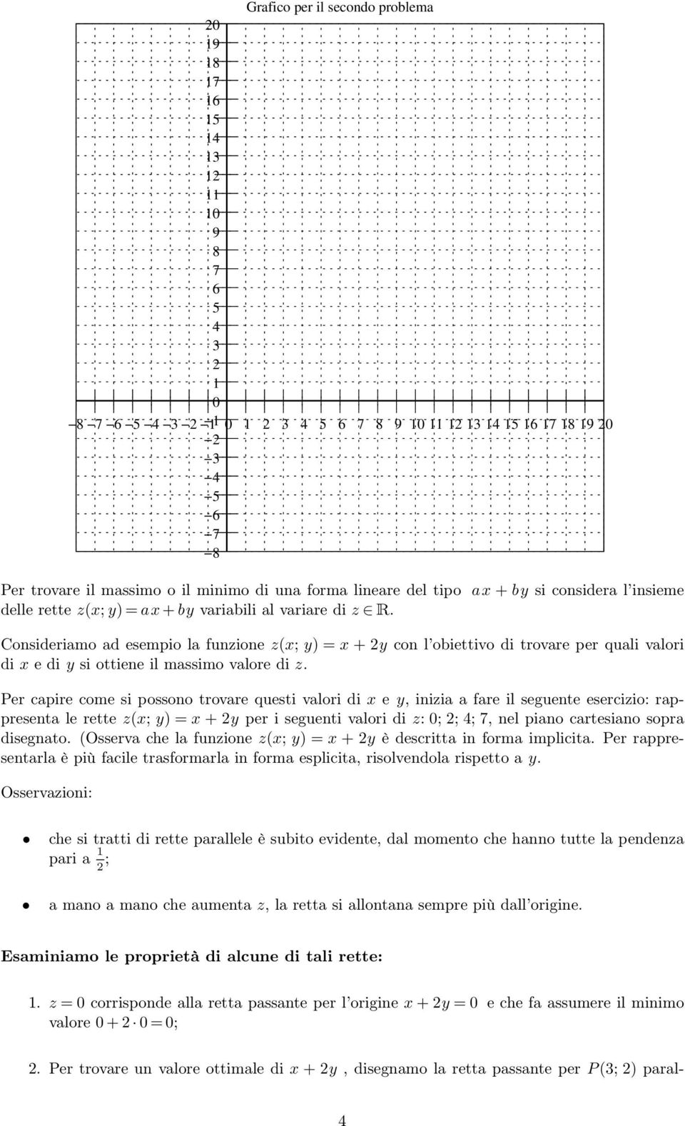 Consideriamo ad esempio la funzione z(x; y) = x + 2y con l obiettivo di trovare per quali valori di x e di y si ottiene il massimo valore di z.