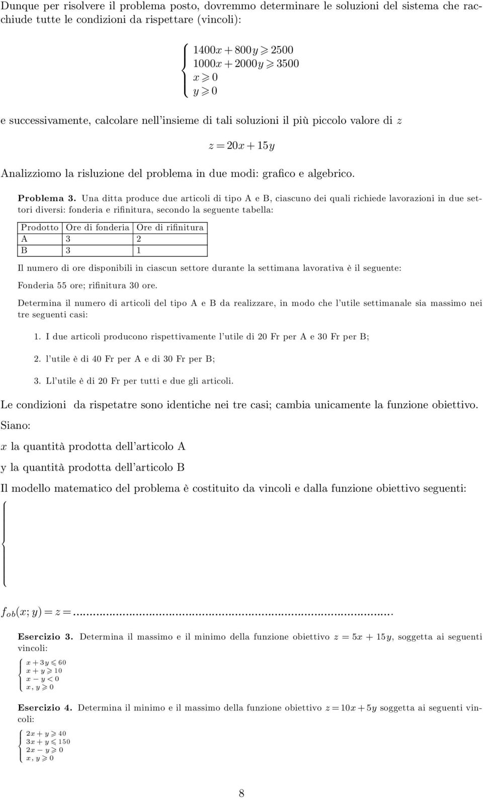 Una ditta produce due articoli di tipo A e B, ciascuno dei quali richiede lavorazioni in due settori diversi: fonderia e rifinitura, secondo la seguente tabella: Prodotto Ore di fonderia Ore di