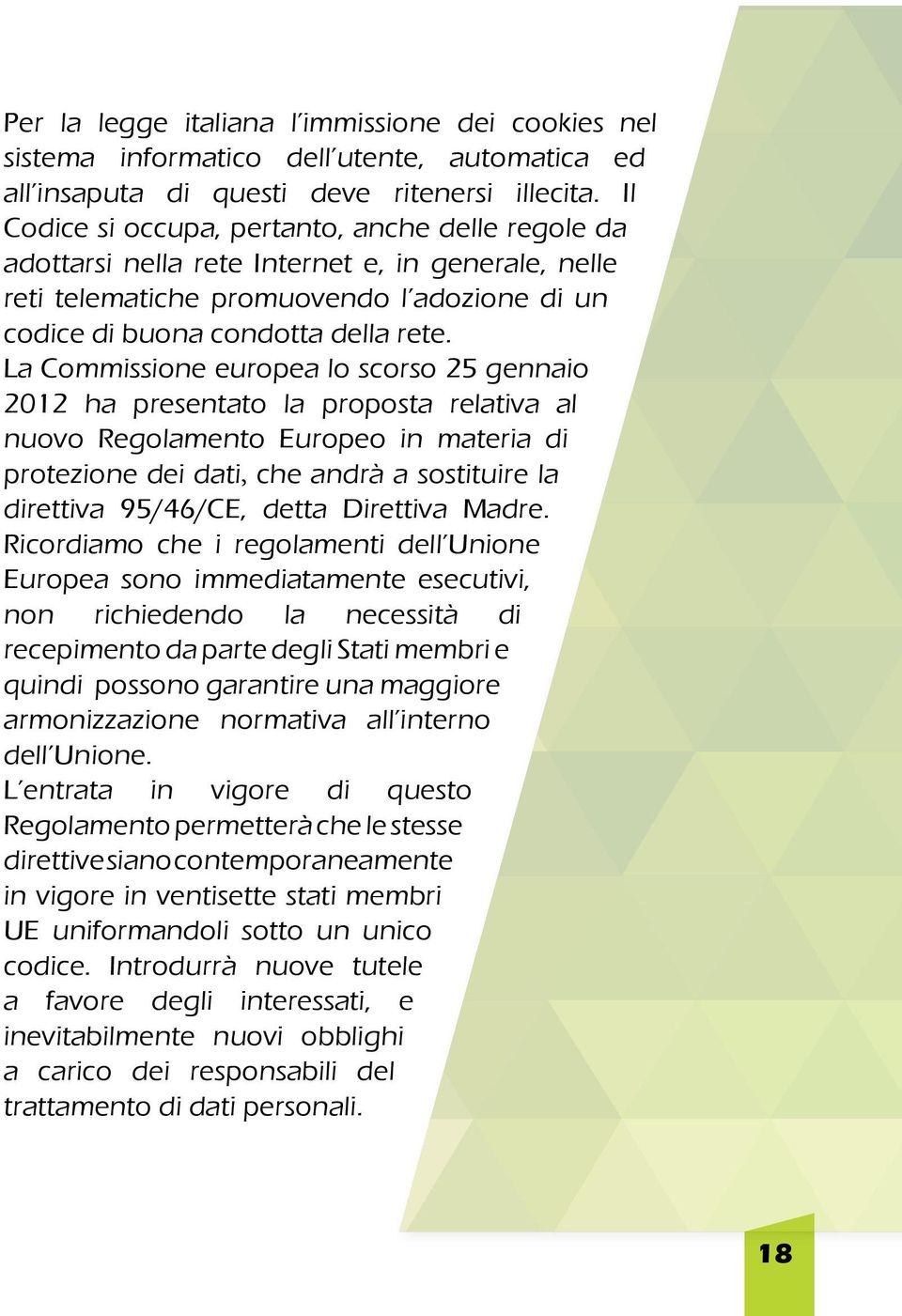 La Commissione europea lo scorso 25 gennaio 2012 ha presentato la proposta relativa al nuovo Regolamento Europeo in materia di protezione dei dati, che andrà a sostituire la direttiva 95/46/CE, detta