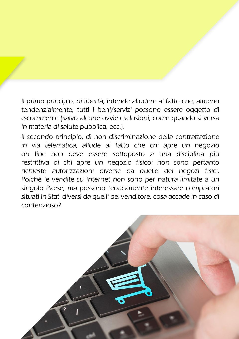 Il secondo principio, di non discriminazione della contrattazione in via telematica, allude al fatto che chi apre un negozio on line non deve essere sottoposto a una disciplina più