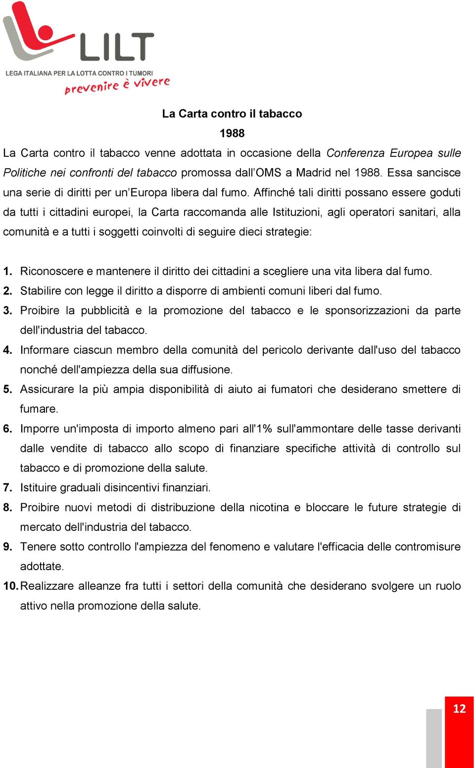 Affinché tali diritti possano essere goduti da tutti i cittadini europei, la Carta raccomanda alle Istituzioni, agli operatori sanitari, alla comunità e a tutti i soggetti coinvolti di seguire dieci