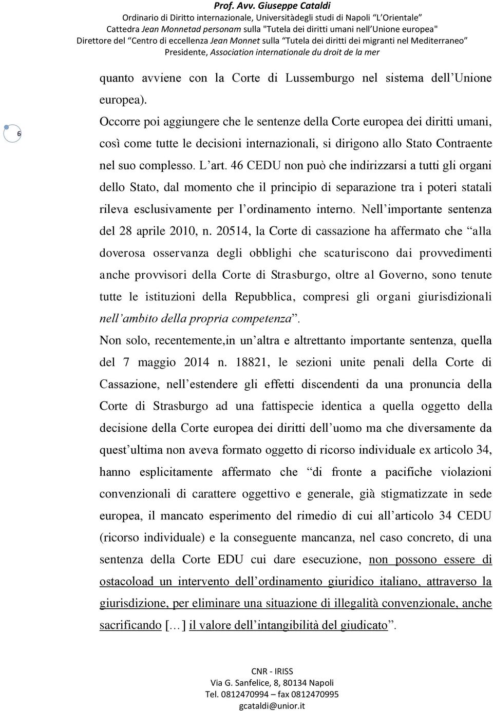 46 CEDU non può che indirizzarsi a tutti gli organi dello Stato, dal momento che il principio di separazione tra i poteri statali rileva esclusivamente per l ordinamento interno.