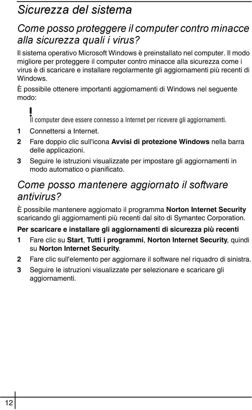 È possibile ottenere importanti aggiornamenti di Windows nel seguente modo: Il computer deve essere connesso a Internet per ricevere gli aggiornamenti. 1 Connettersi a Internet.