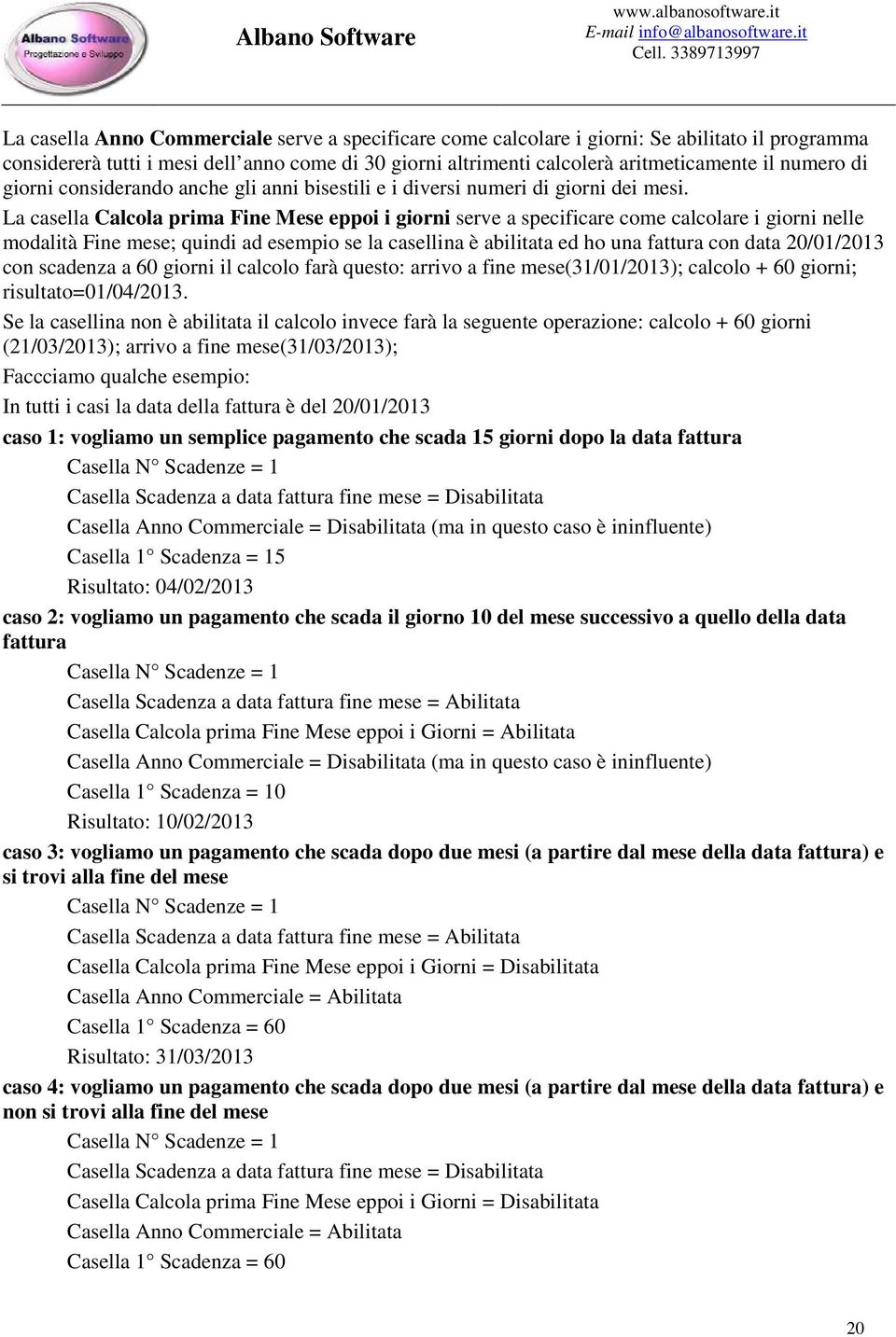 La casella Calcola prima Fine Mese eppoi i giorni serve a specificare come calcolare i giorni nelle modalità Fine mese; quindi ad esempio se la casellina è abilitata ed ho una fattura con data