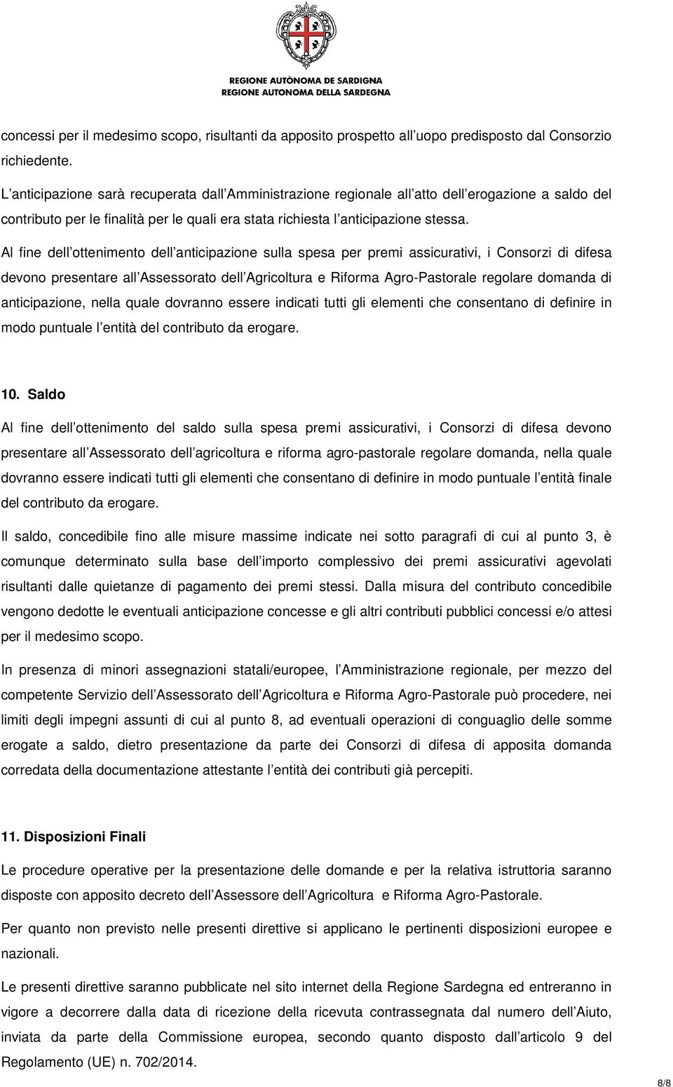 Al fine dell ottenimento dell anticipazione sulla spesa per premi assicurativi, i Consorzi di difesa devono presentare all Assessorato dell Agricoltura e Riforma Agro-Pastorale regolare domanda di