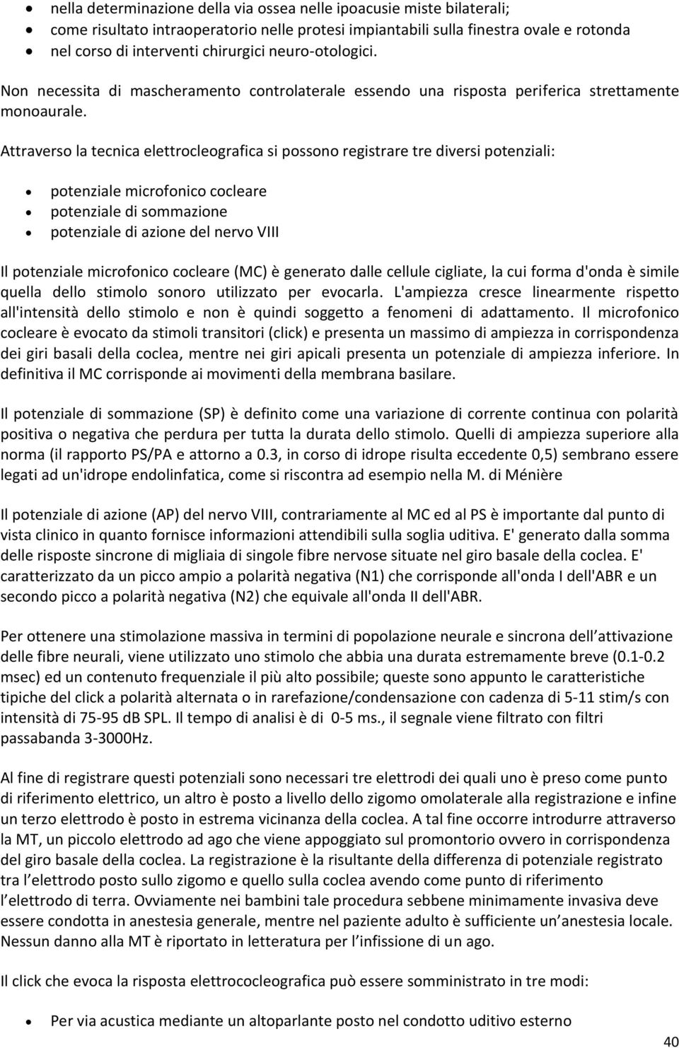 Attraverso la tecnica elettrocleografica si possono registrare tre diversi potenziali: potenziale microfonico cocleare potenziale di sommazione potenziale di azione del nervo VIII Il potenziale