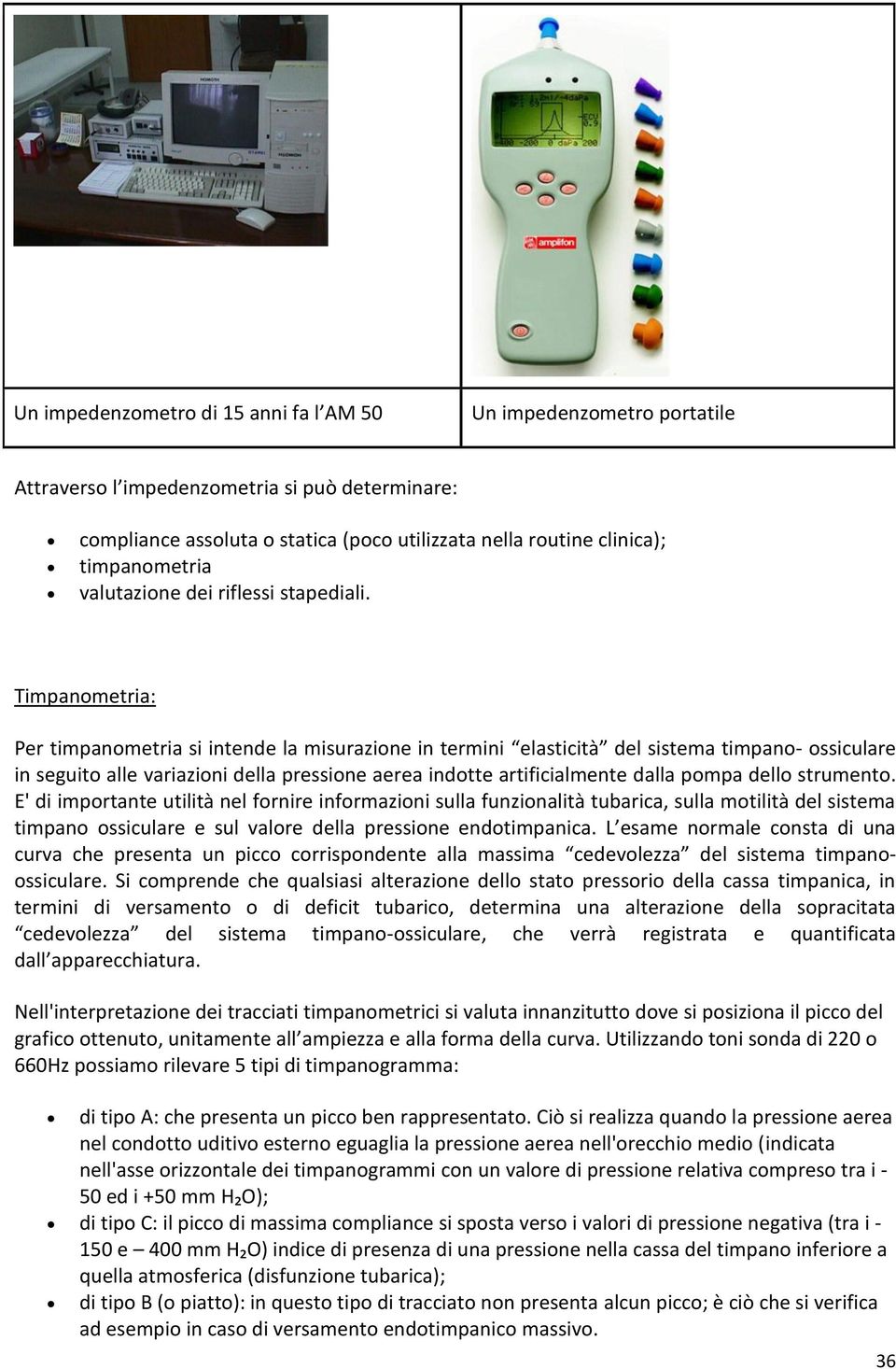 Timpanometria: Per timpanometria si intende la misurazione in termini elasticità del sistema timpano- ossiculare in seguito alle variazioni della pressione aerea indotte artificialmente dalla pompa