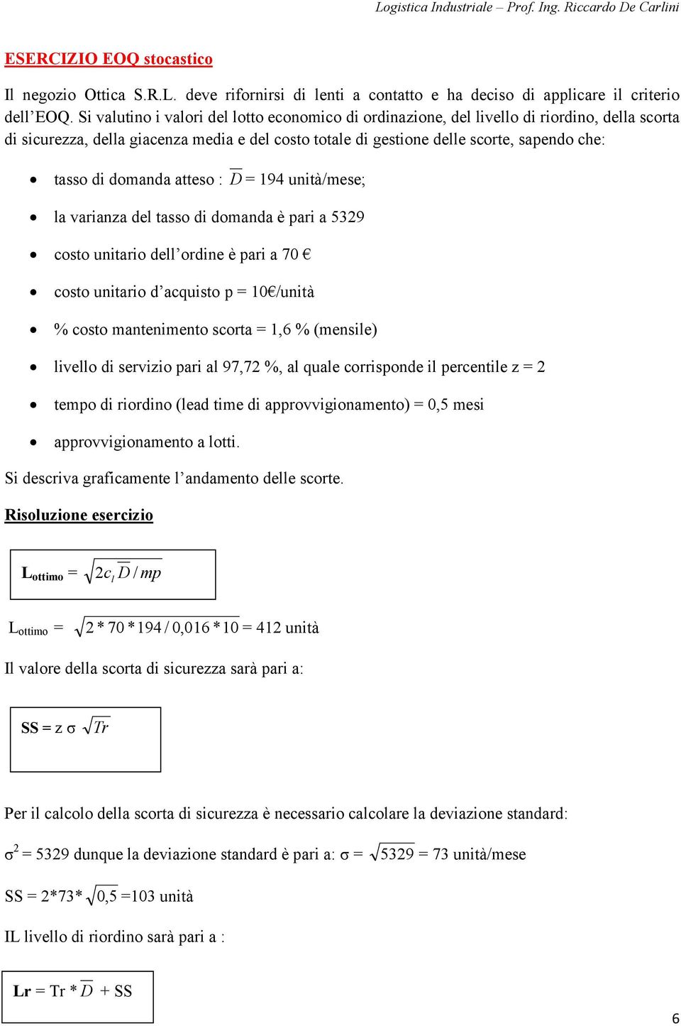 domanda atteso : D = 194 unità/mese; la varianza del tasso di domanda è pari a 5329 costo unitario dell ordine è pari a 70 costo unitario d acquisto p = 10 /unità % costo mantenimento scorta = 1,6 %