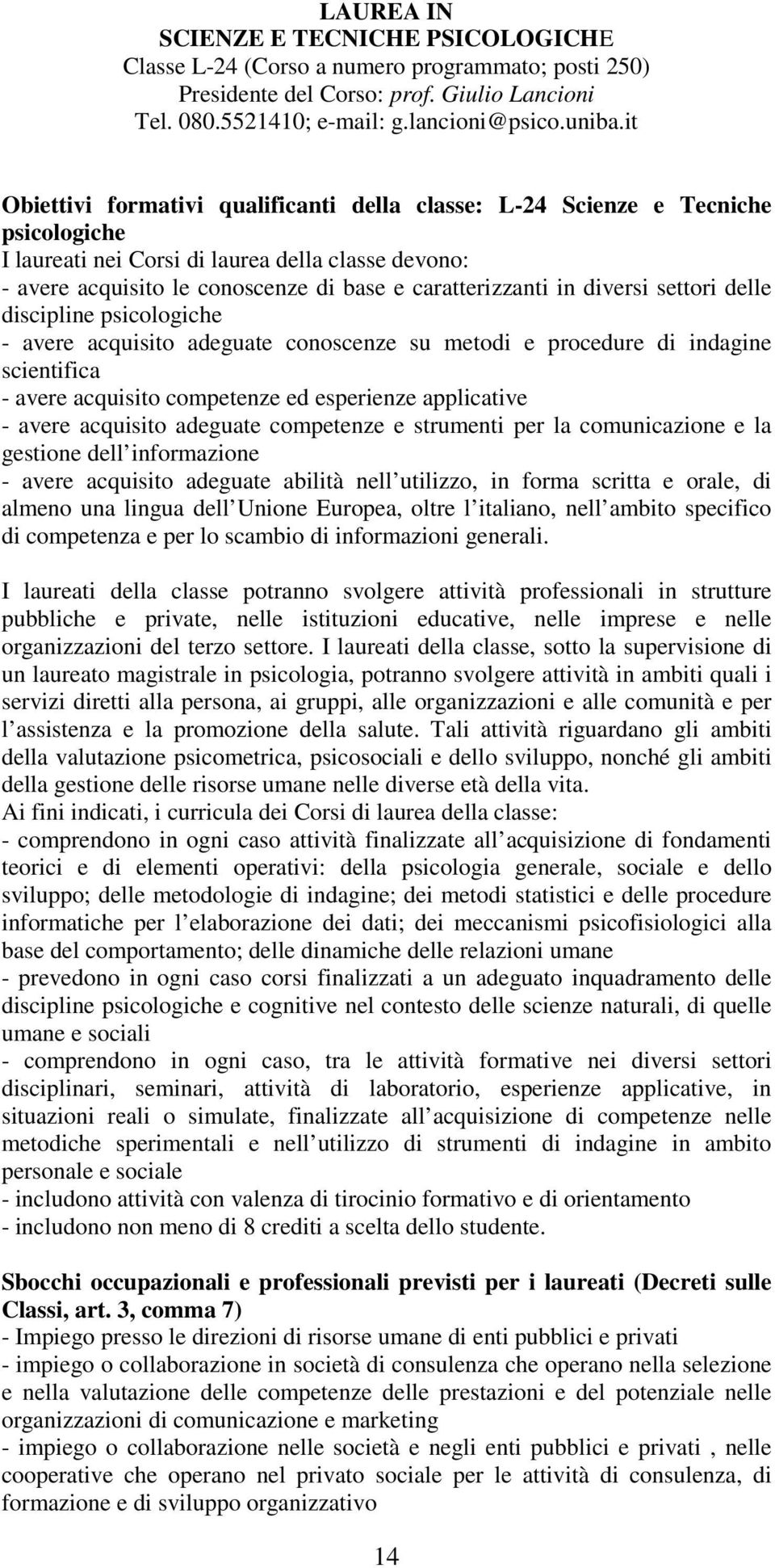 diversi settori delle discipline psicologiche - avere acquisito adeguate conoscenze su metodi e procedure di indagine scientifica - avere acquisito competenze ed esperienze applicative - avere