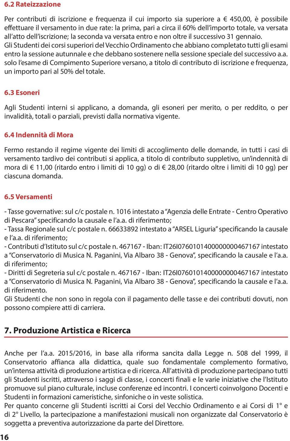 Gli Studenti dei corsi superiori del Vecchio Ordinamento che abbiano completato tutti gli esami entro la sessione autunnale e che debbano sostenere nella sessione speciale del successivo a.a. solo l esame di Compimento Superiore versano, a titolo di contributo di iscrizione e frequenza, un importo pari al 50% del totale.