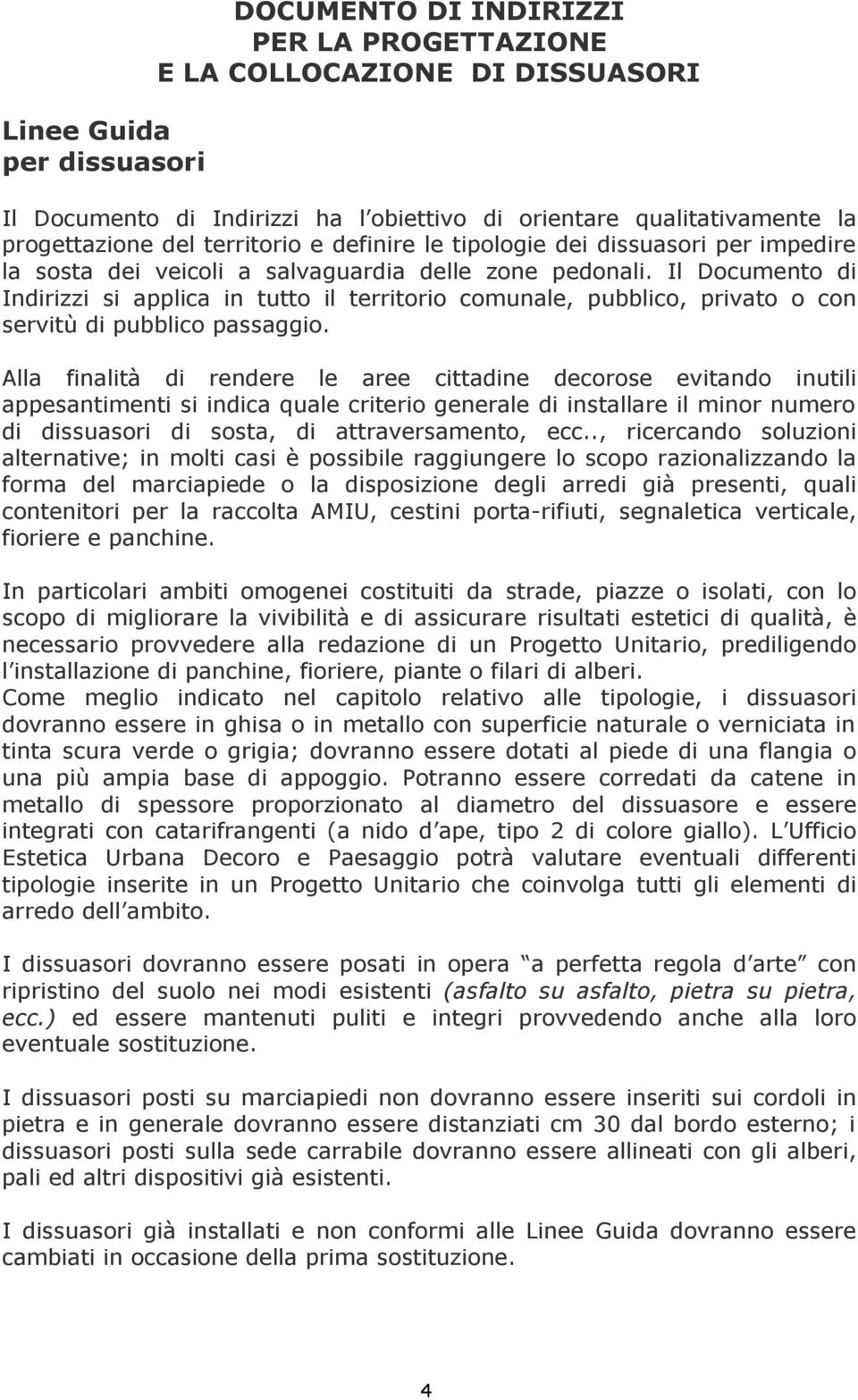 Il Documento di Indirizzi si applica in tutto il territorio comunale, pubblico, privato o con servitù di pubblico passaggio.