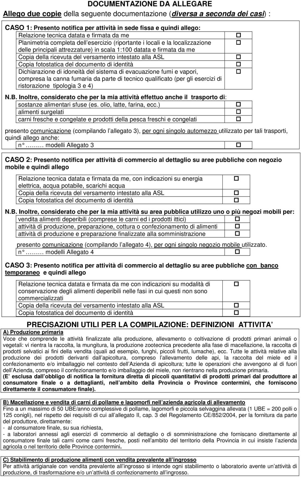 intestato alla ASL Copia fotostatica del documento di identità Dichiarazione di idoneità del sistema di evacuazione fumi e vapori, compresa la canna fumaria da parte di tecnico qualificato (per gli