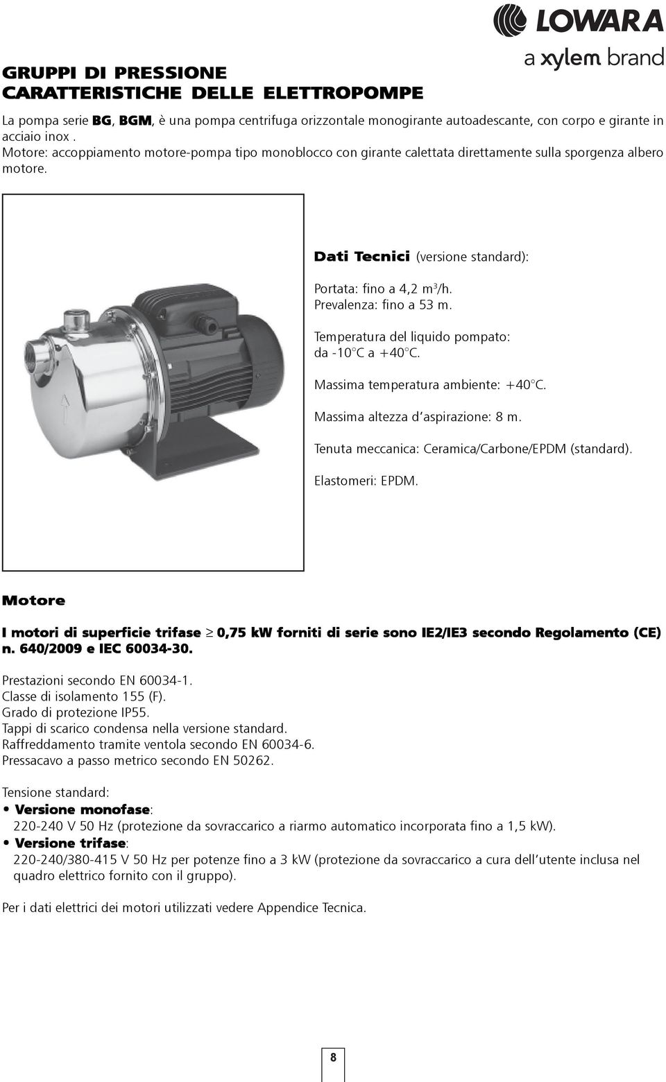 Prevalenza: fino a 3 m. Temperatura del liquido pompato: da -1 C a + C. Massima temperatura ambiente: + C. Massima altezza d aspirazione: m. Tenuta meccanica: Ceramica/Carbone/EPDM (standard).