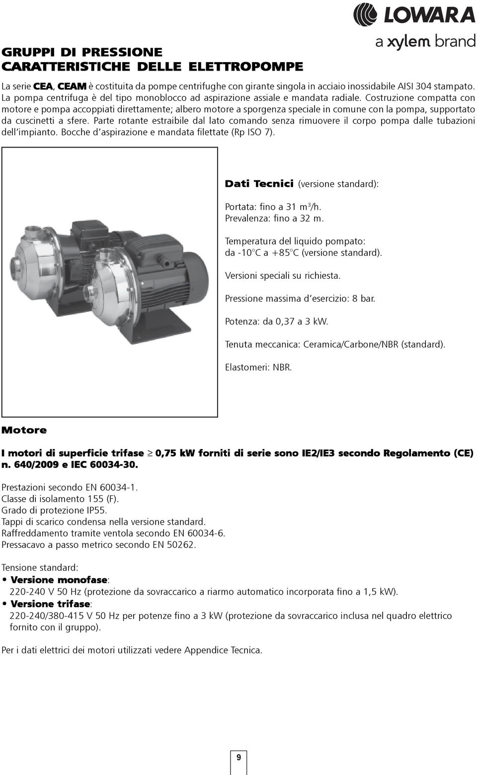 Costruzione compatta con motore e pompa accoppiati direttamente; albero motore a sporgenza speciale in comune con la pompa, supportato da cuscinetti a sfere.