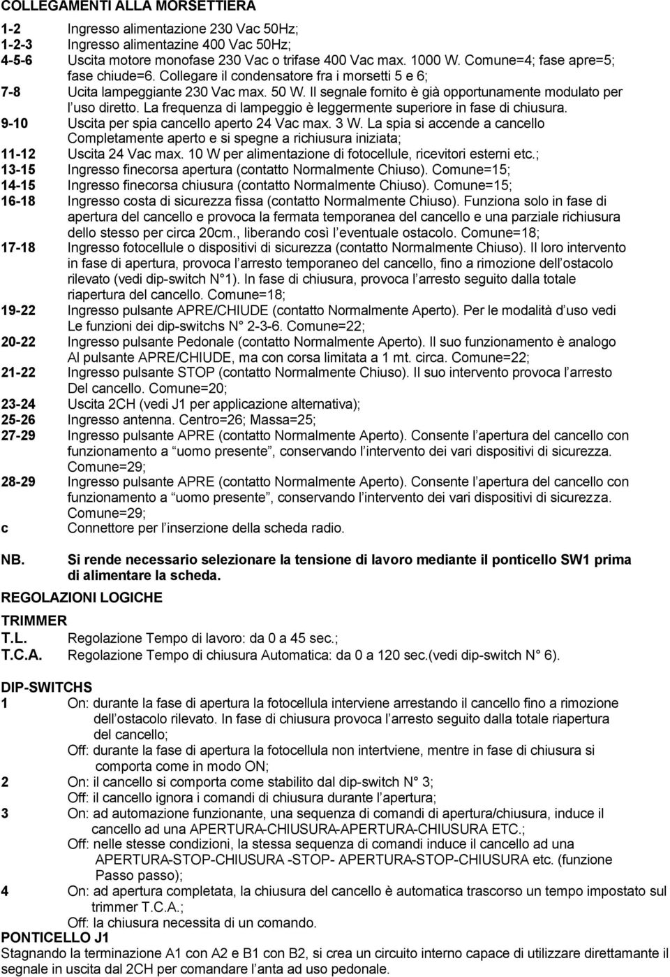 La frequenza di lampeggio è leggermente superiore in fase di chiusura. 9-10 Uscita per spia cancello aperto 24 Vac max. 3 W.