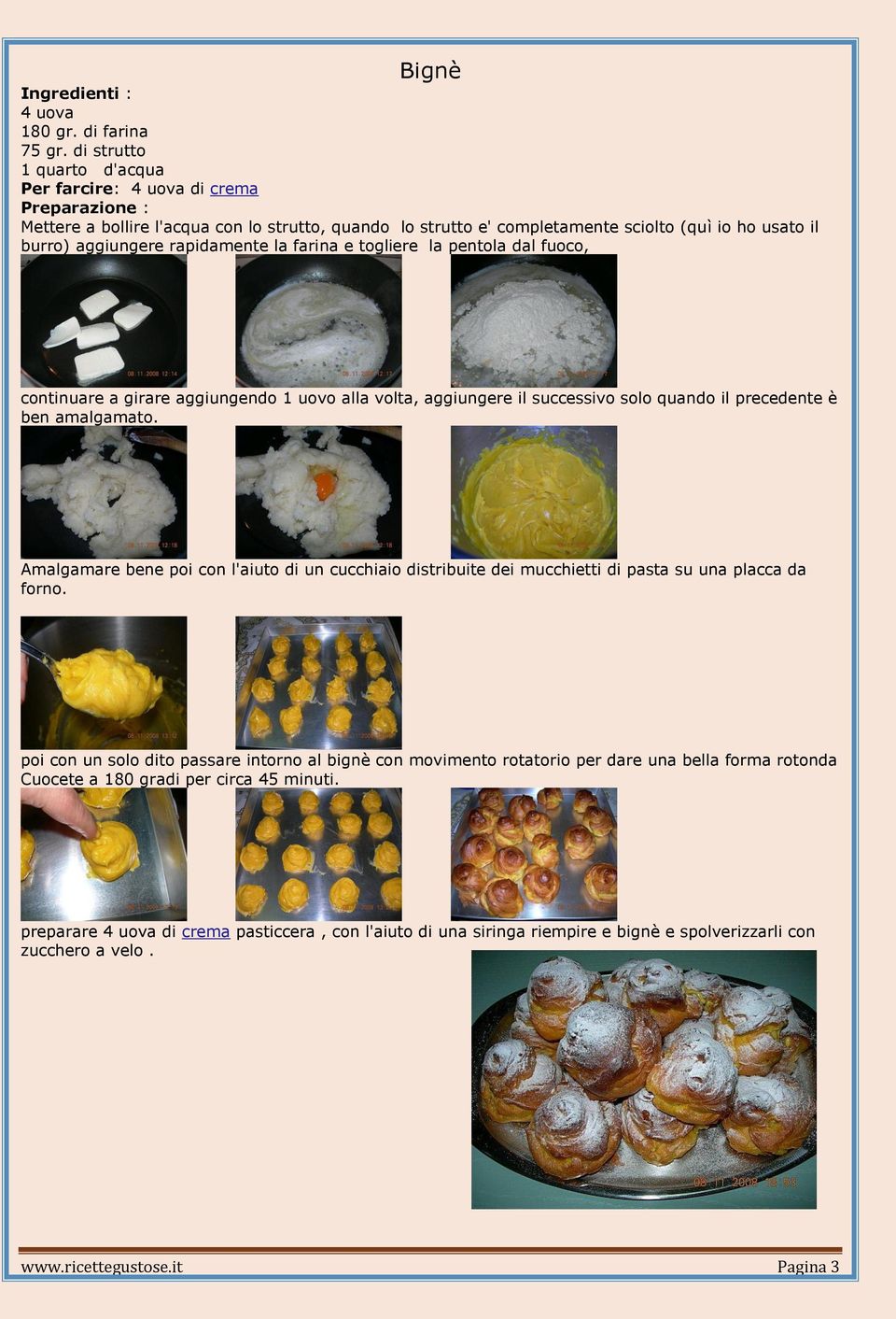 rapidamente la farina e togliere la pentola dal fuoco, continuare a girare aggiungendo 1 uovo alla volta, aggiungere il successivo solo quando il precedente è ben amalgamato.