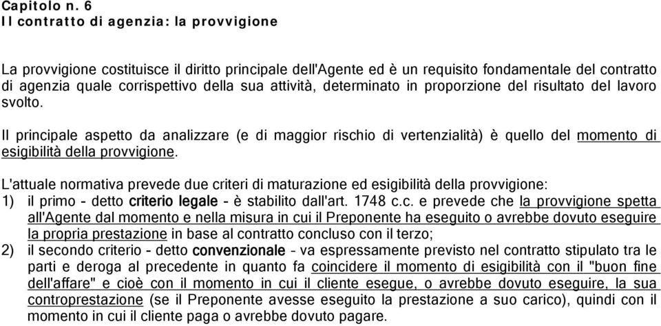 determinato in proporzione del risultato del lavoro svolto. Il principale aspetto da analizzare (e di maggior rischio di vertenzialità) è quello del momento di esigibilità della provvigione.