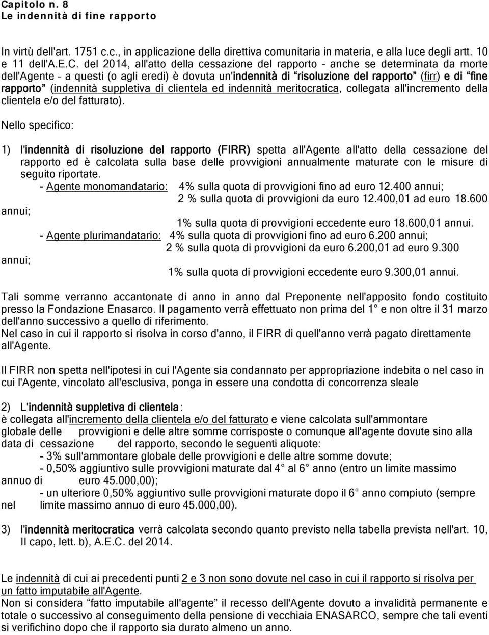 questi (o agli eredi) è dovuta un'indennità di risoluzione del rapporto (firr) e di fine rapporto (indennità suppletiva di clientela ed indennità meritocratica, collegata all'incremento della