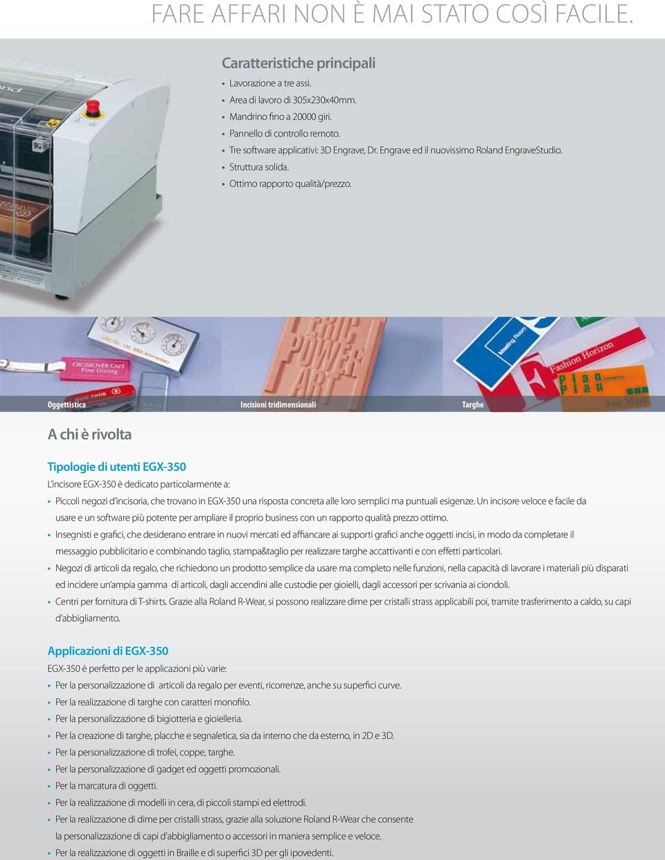 Oggettistica Incisioni tridimensionali Targhe A chi è rivolta Tipologie di utenti EGX-350 L incisore EGX-350 è dedicato particolarmente a: Piccoli negozi d incisoria, che trovano in EGX-350 una
