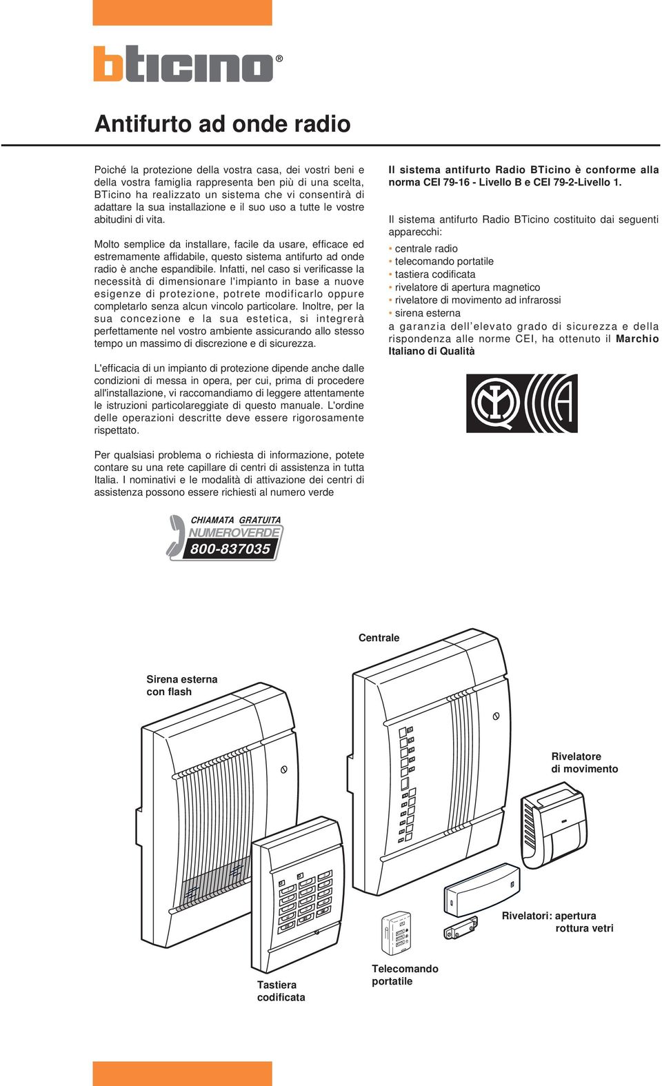 Molto semplice da installare, facile da usare, efficace ed estremamente affidabile, questo sistema antifurto ad onde radio è anche espandibile.