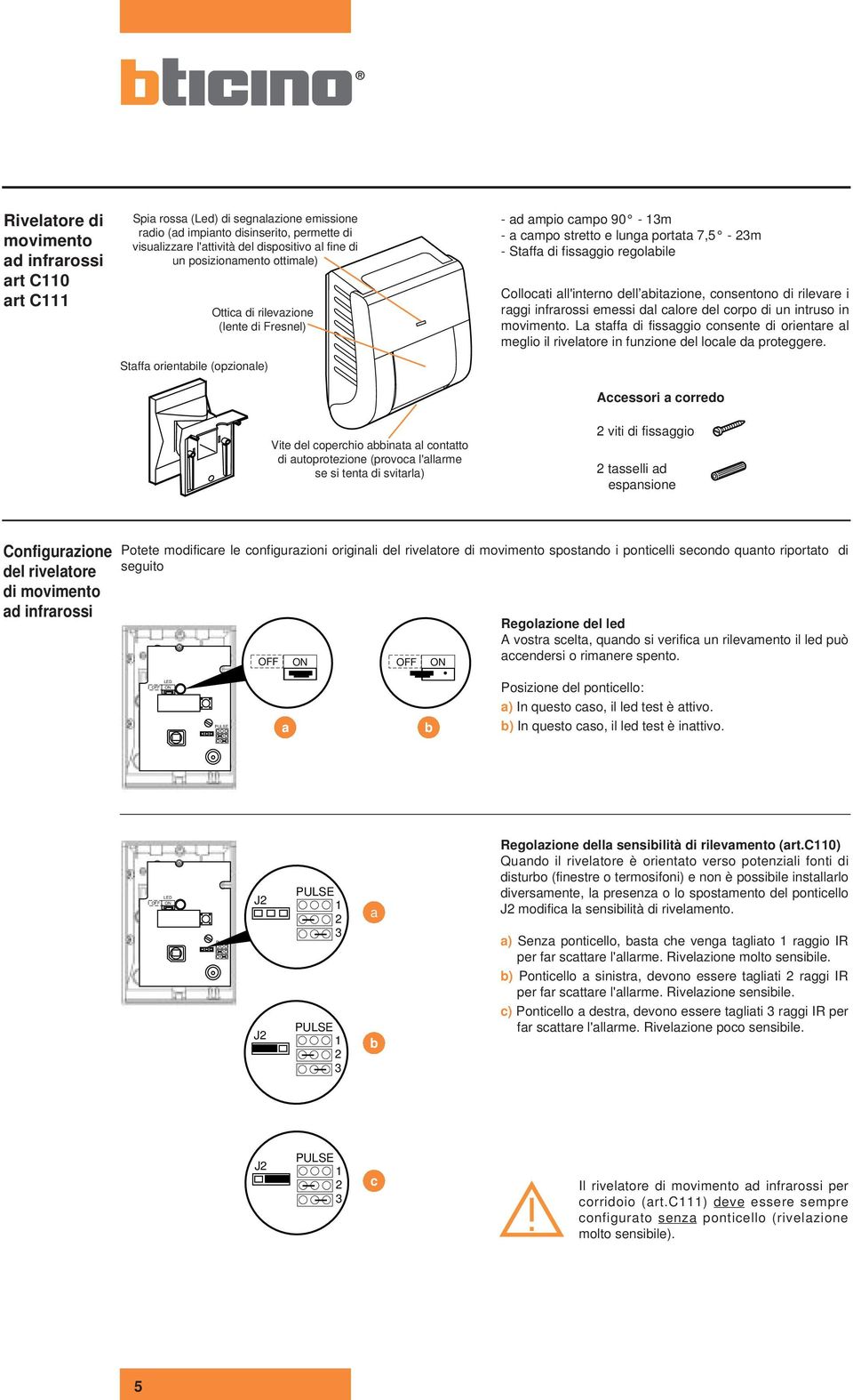 Collocati all'interno dell abitazione, consentono di rilevare i raggi infrarossi emessi dal calore del corpo di un intruso in movimento.