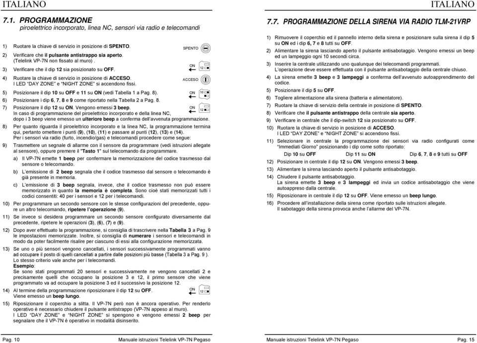 4) Ruotare la chiave di servizio in posizione di ACCESO. ACCESO I LE AY ZE e NIGHT ZE si accendono fissi. 5) Posizionare il dip 10 su OFF e 11 su (vedi Tabella 1 a Pag. 8).