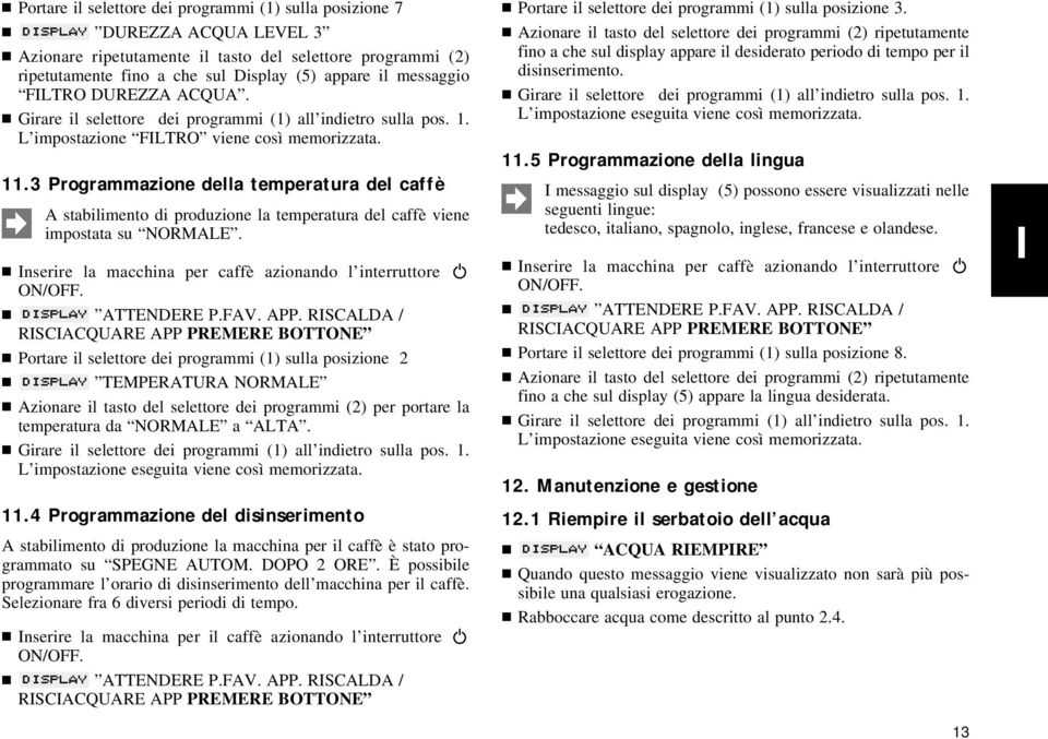 3 Programmazione della temperatura del caffè A stabilimento di produzione la temperatura del caffè viene impostata su NORMALE. Inserire la macchina per caffè azionando l interruttore ATTENDERE P.FAV.