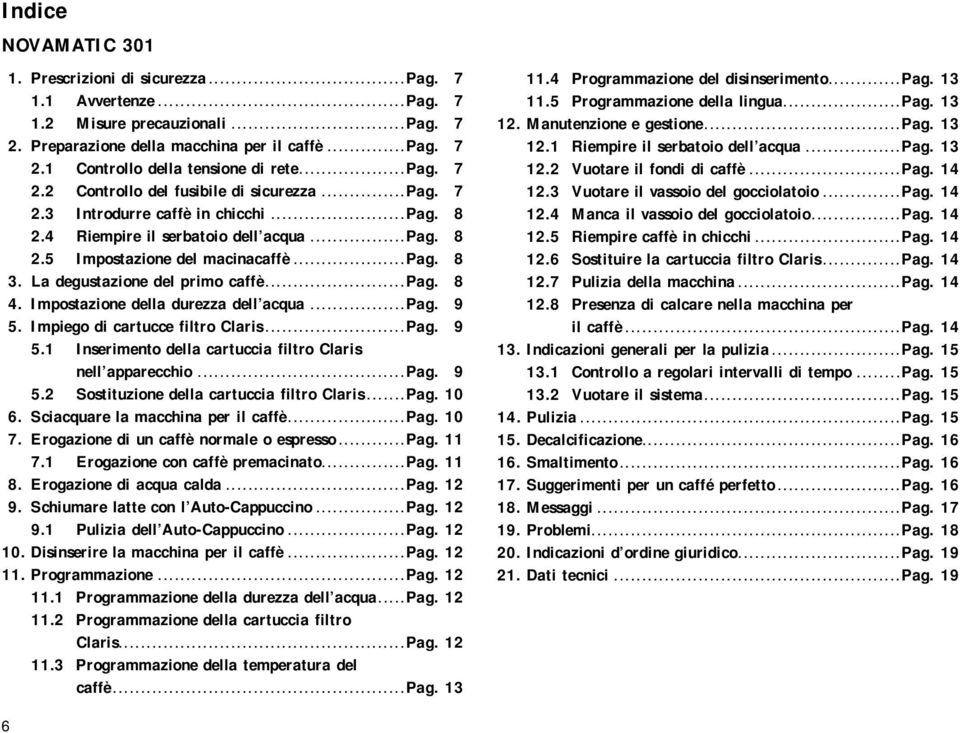 La degustazione del primo caffè...pag. 8 4. Impostazione della durezza dell acqua...pag. 9 5. Impiego di cartucce filtro Claris...Pag. 9 5.1 Inserimento della cartuccia filtro Claris nell apparecchio.