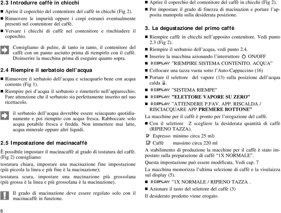 Disinserire la macchina prima di eseguire quanto sopra. 2.4 Riempire il serbatoio dell acqua Rimuovere il serbatoio dell acqua e sciacquarlo bene con acqua corrente (Fig 1).