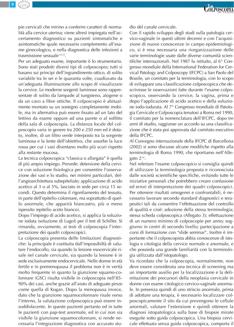 Sono stati prodotti diversi tipi di colposcopio; tutti si basano sui principi dell ingrandimento ottico, di solito variabile tra le sei e le quaranta volte, coadiuvato da un adeguata illuminazione