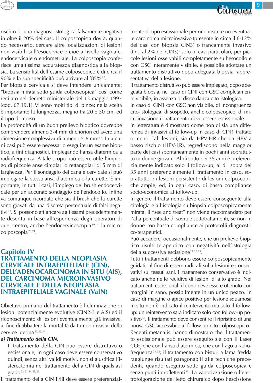 La colposcopia conferisce un altissima accuratezza diagnostica alla biopsia. La sensibilità dell esame colposcopico è di circa il 90% e la sua specificità può arrivare all 85% 17.