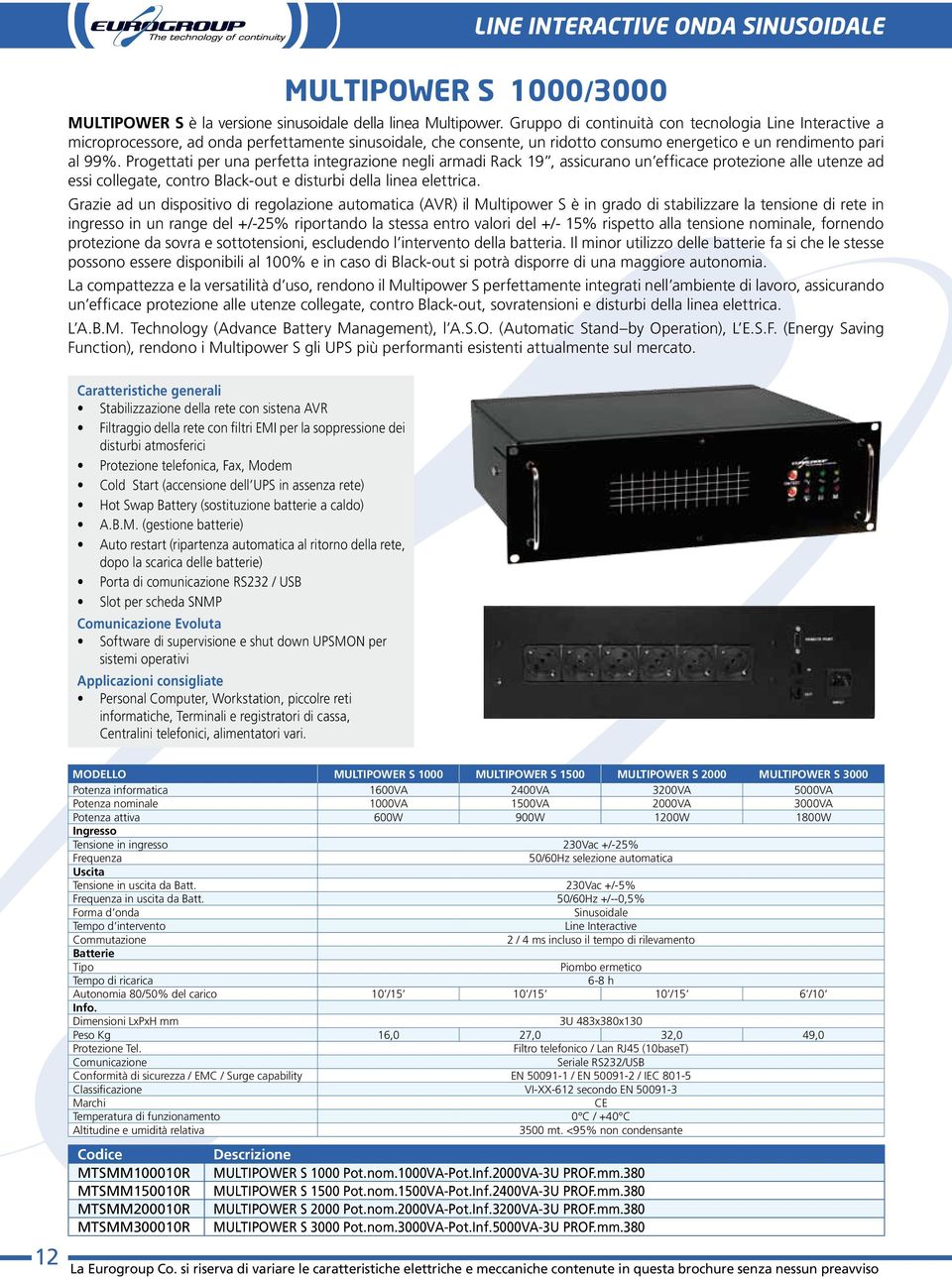 Progettati per una perfetta integrazione negli armadi Rack 19, assicurano un efficace protezione alle utenze ad essi collegate, contro Black-out e disturbi della linea elettrica.