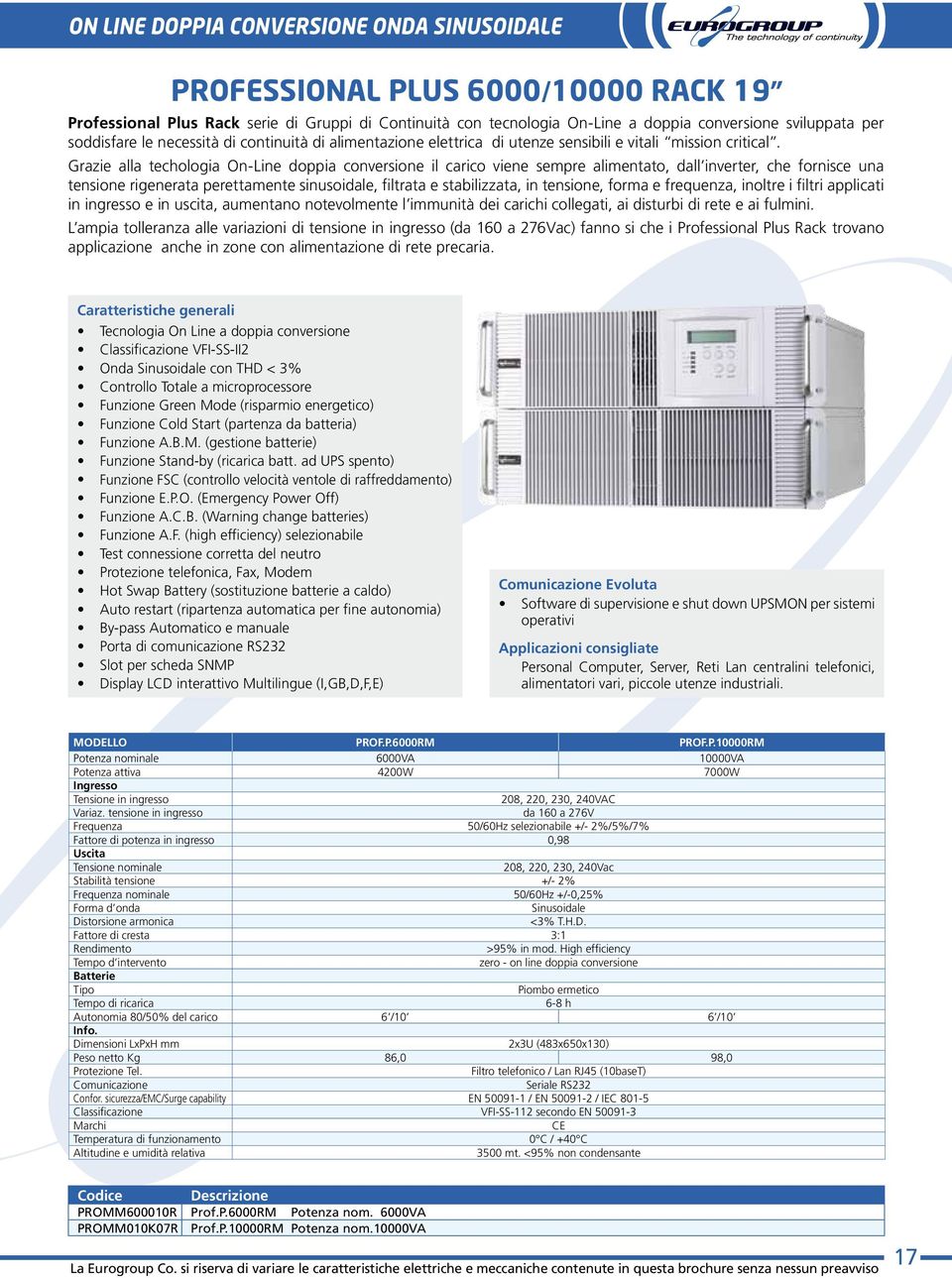 Grazie alla techologia On-Line doppia conversione il carico viene sempre alimentato, dall inverter, che fornisce una tensione rigenerata perettamente sinusoidale, filtrata e stabilizzata, in