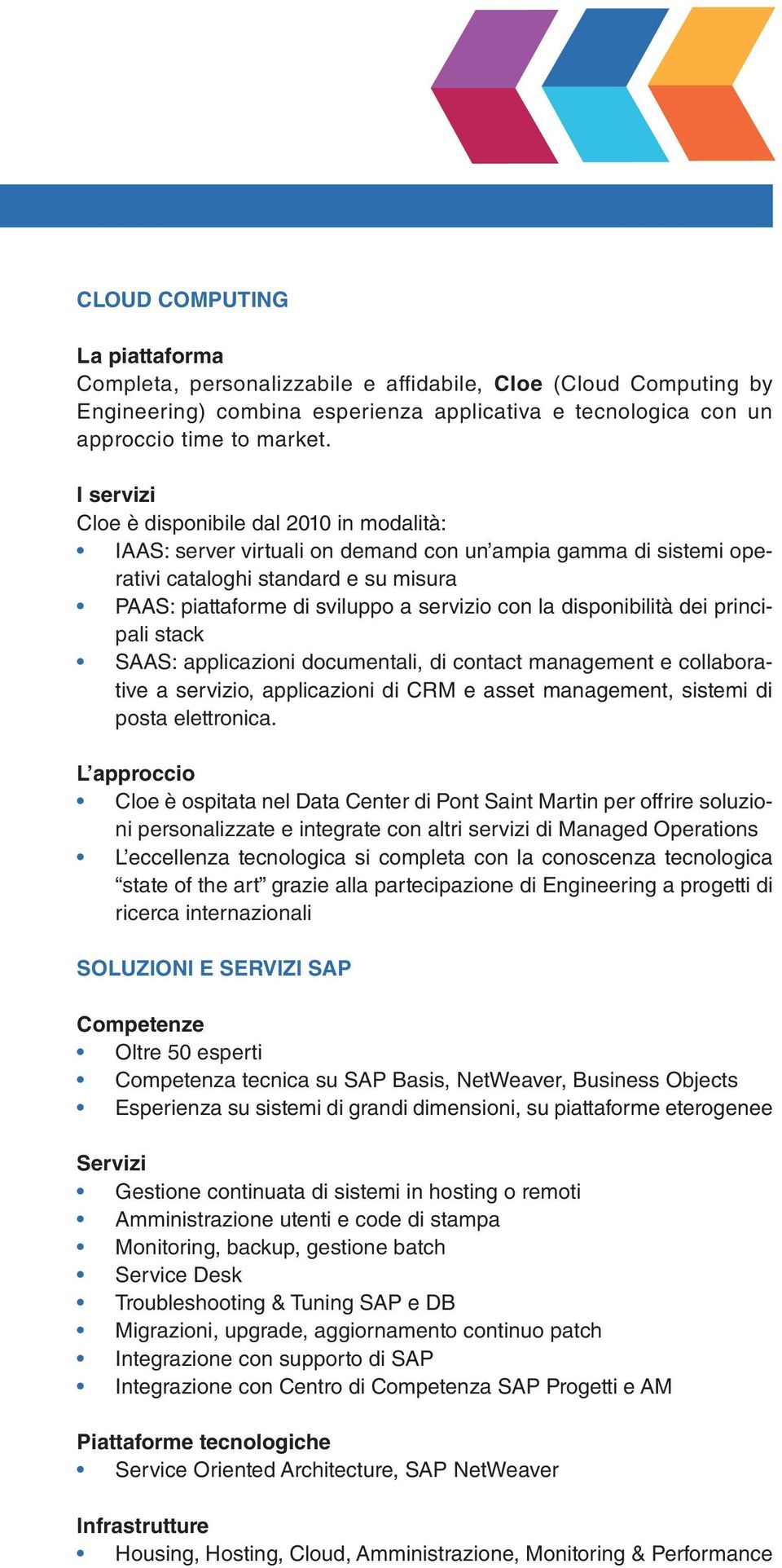 la disponibilità dei principali stack SAAS: applicazioni documentali, di contact management e collaborative a servizio, applicazioni di CRM e asset management, sistemi di posta elettronica.